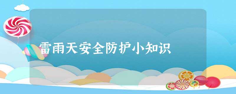 雷雨天安全防护小知识 雷雨天安全防护小知识