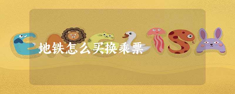 地铁怎么买换乘票 地铁怎么买换乘票