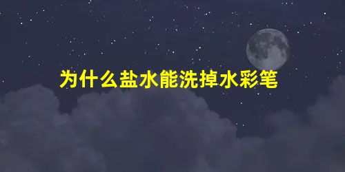 为什么盐水能洗掉水彩笔 为什么盐水能洗掉水彩笔