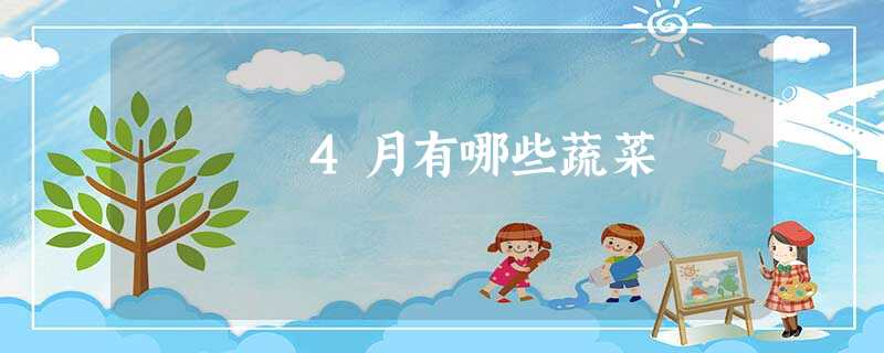 4月有哪些蔬菜 4月有哪些蔬菜