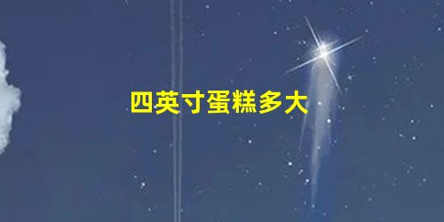 四英寸蛋糕多大 四英寸蛋糕多大