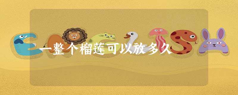 一整个榴莲可以放多久 一整个榴莲可以放多久