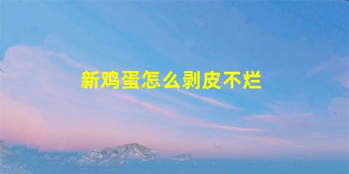 新鸡蛋怎么剥皮不烂 新鸡蛋怎么剥皮不烂