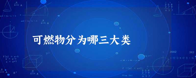 可燃物分为哪三大类 可燃物分为哪三大类