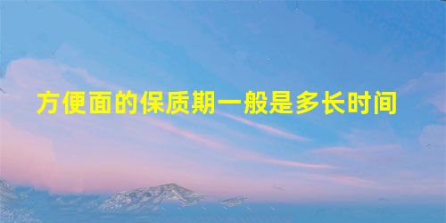 方便面的保质期一般是多长时间 方便面的保质期一般是多长时间