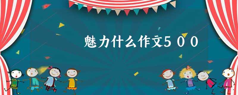 魅力什么作文500 魅力什么作文500