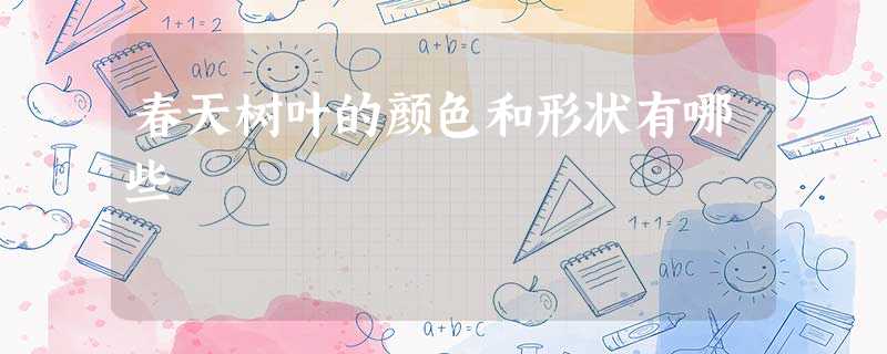 春天树叶的颜色和形状有哪些 春天树叶的颜色和形状有哪些
