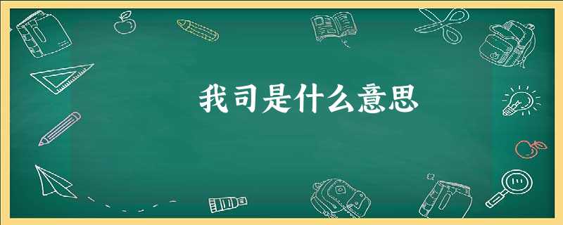 我司是什么意思 我司是什么意思
