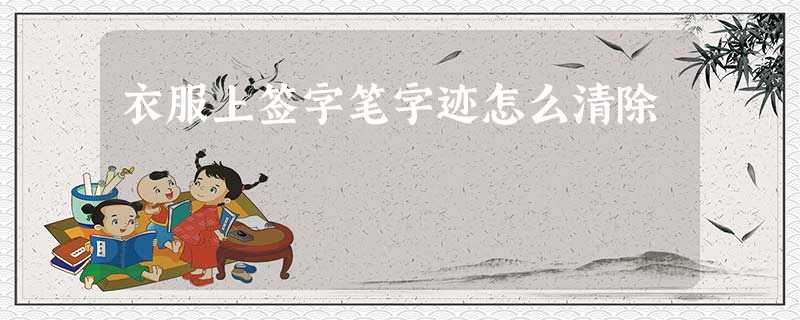 衣服上签字笔字迹怎么清除 衣服上签字笔字迹怎么清除