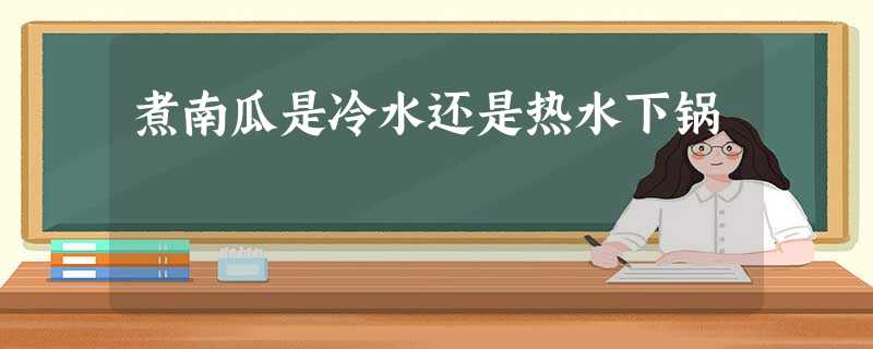 煮南瓜是冷水还是热水下锅 煮南瓜是冷水还是热水下锅