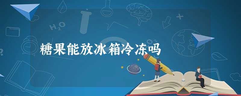 糖果能放冰箱冷冻吗 糖果能放冰箱冷冻吗