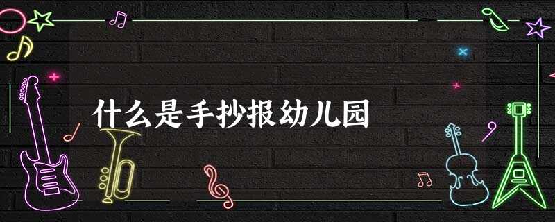 什么是手抄报幼儿园 什么是手抄报幼儿园