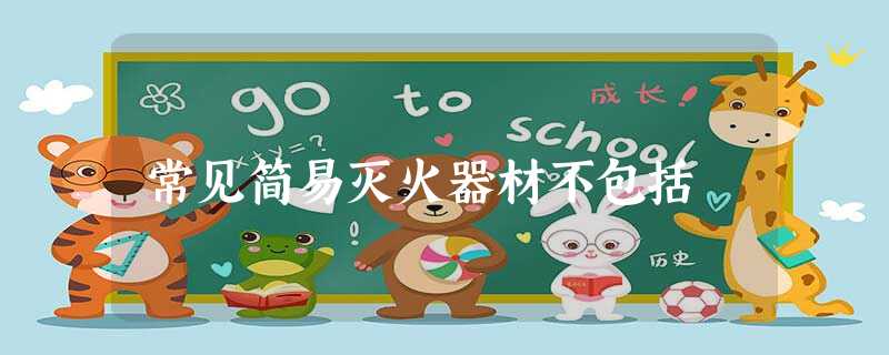 常见简易灭火器材不包括 常见简易灭火器材不包括