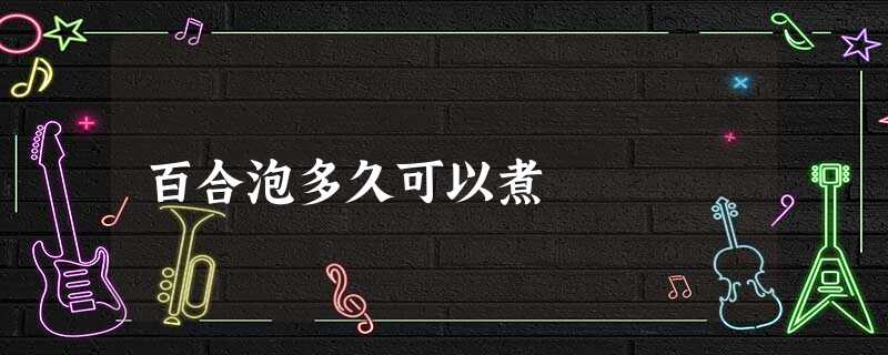 百合泡多久可以煮 百合泡多久可以煮
