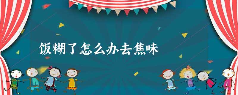 饭糊了怎么办去焦味 饭糊了怎么办去焦味