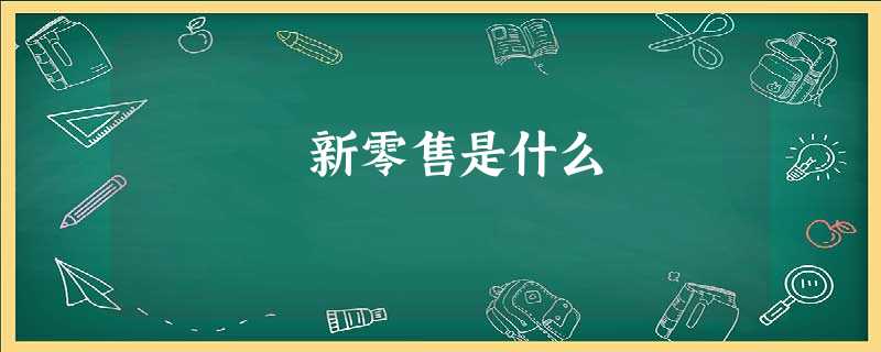 新零售是什么 新零售是什么
