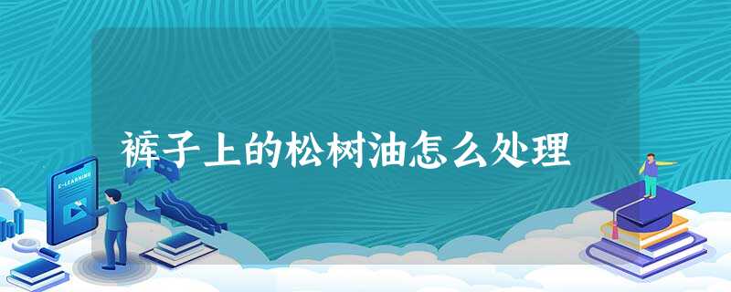 裤子上的松树油怎么处理 裤子上的松树油怎么处理