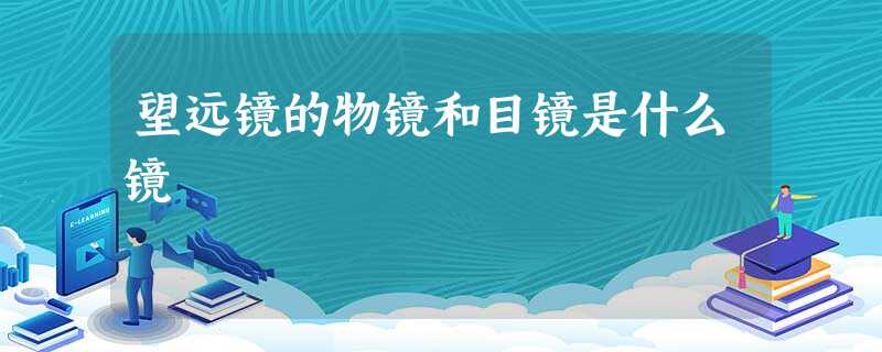 望远镜的物镜和目镜是什么镜 望远镜的物镜和目镜是什么镜