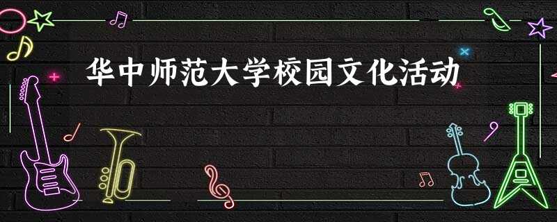 华中师范大学校园文化活动 华中师范大学校园文化活动