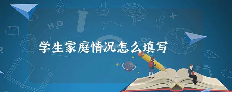 学生家庭情况怎么填写 学生家庭情况怎么填写