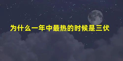 为什么一年中最热的时候是三伏 为什么一年中最热的时候是三伏