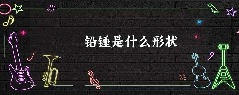 铅锤是什么形状 铅锤是什么形状