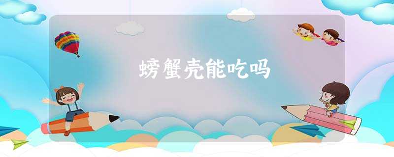 螃蟹壳能吃吗 螃蟹壳能吃吗