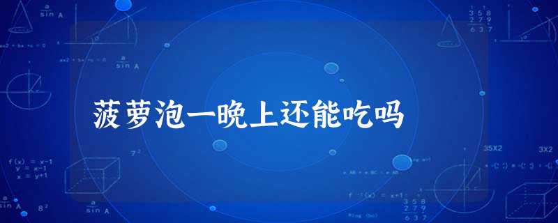 菠萝泡一晚上还能吃吗 菠萝泡一晚上还能吃吗