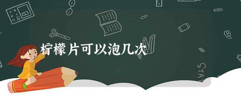 柠檬片可以泡几次 柠檬片可以泡几次