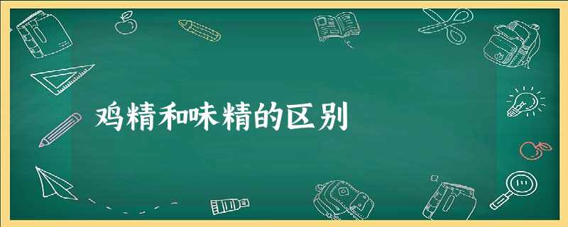 鸡精和味精的区别 鸡精和味精的区别