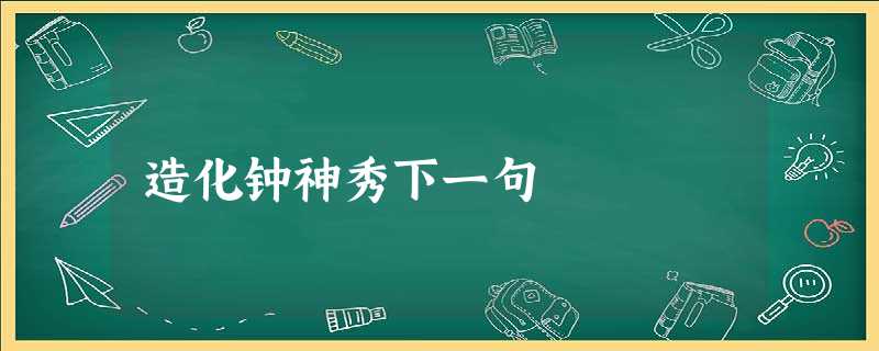 造化钟神秀下一句 造化钟神秀下一句