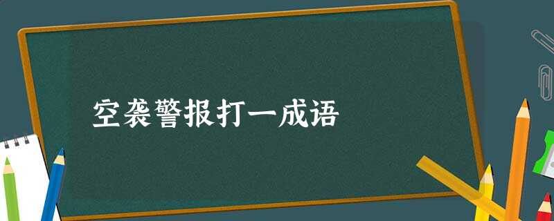 空袭警报打一成语 空袭警报打一成语