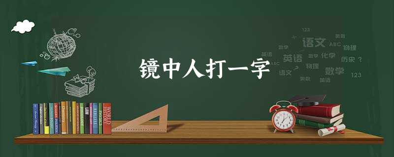 镜中人打一字 镜中人打一字