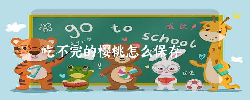 吃不完的樱桃怎么保存 吃不完的樱桃怎么保存