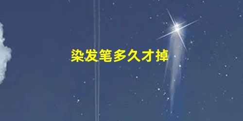 染发笔多久才掉 染发笔多久才掉