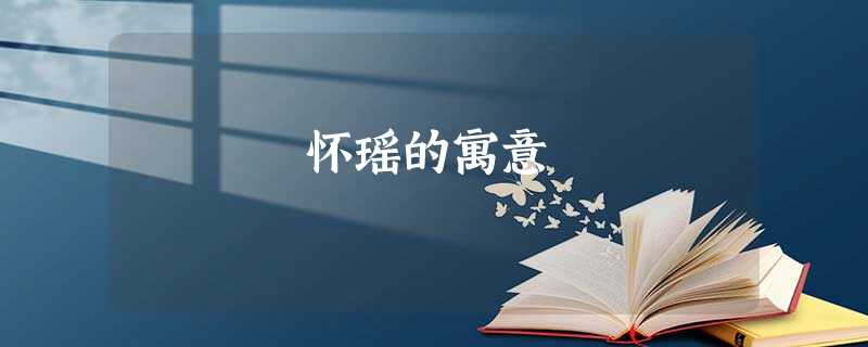 怀瑶的寓意 怀瑶的寓意