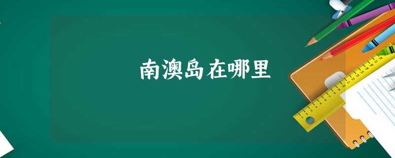 南澳岛在哪里 南澳岛在哪里