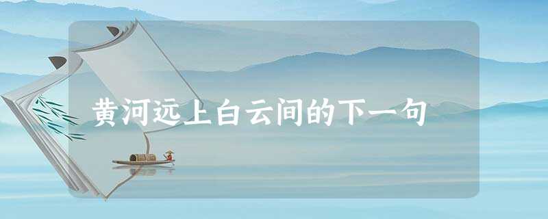 黄河远上白云间的下一句 黄河远上白云间的下一句