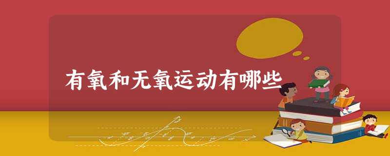 有氧和无氧运动有哪些 有氧和无氧运动有哪些