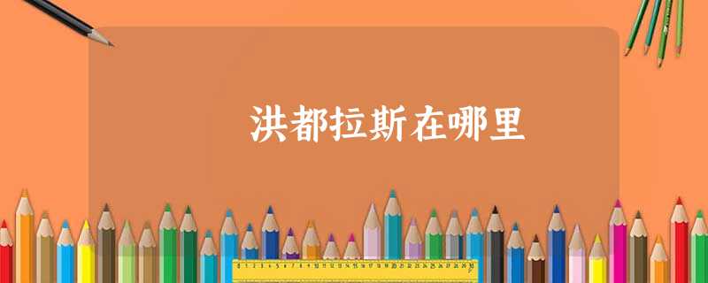 洪都拉斯在哪里 洪都拉斯在哪里