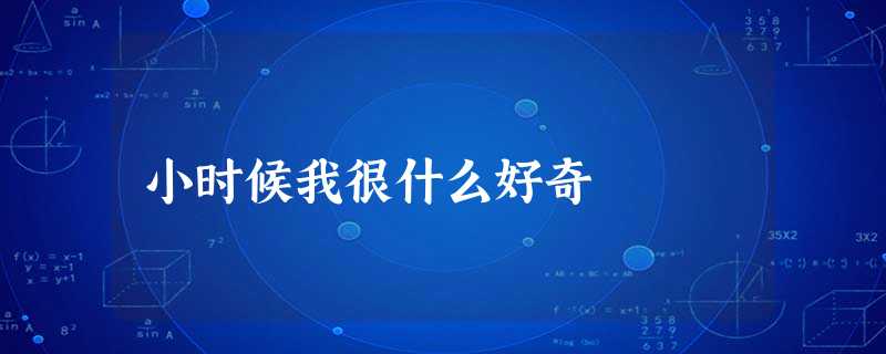 小时候我很什么好奇 小时候我很什么好奇