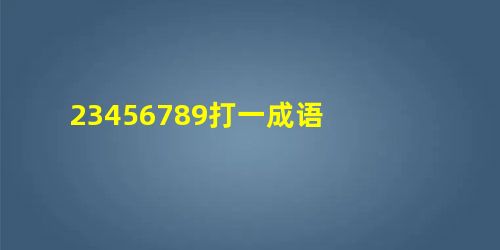 23456789打一成语 23456789打一成语