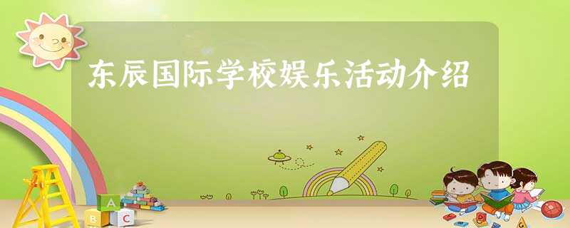 东辰国际学校娱乐活动介绍 东辰国际学校娱乐活动介绍