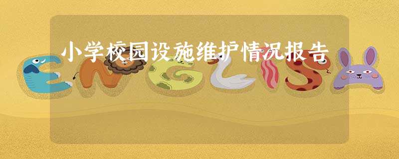 小学校园设施维护情况报告 小学校园设施维护情况报告