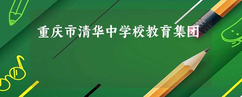 重庆市清华中学校教育集团 重庆市清华中学校教育集团