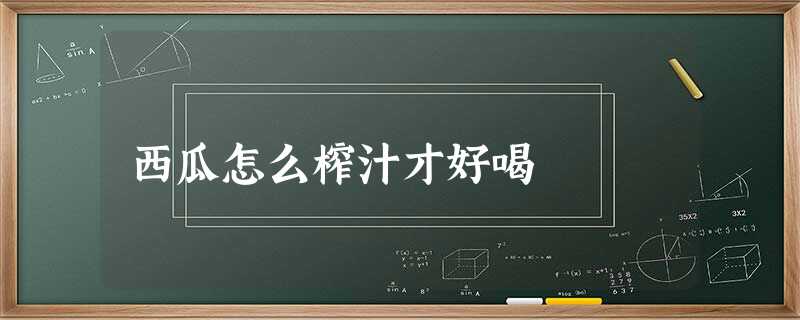 西瓜怎么榨汁才好喝 西瓜怎么榨汁才好喝