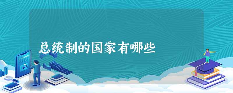 总统制的国家有哪些 总统制的国家有哪些
