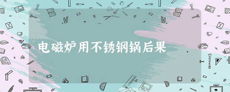 电磁炉用不锈钢锅后果 电磁炉用不锈钢锅后果