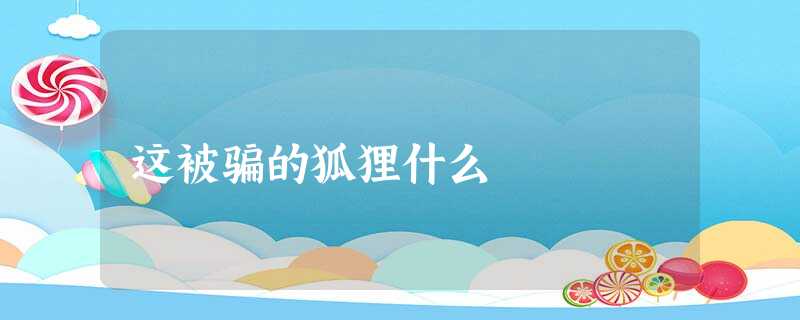 这被骗的狐狸什么 这被骗的狐狸什么