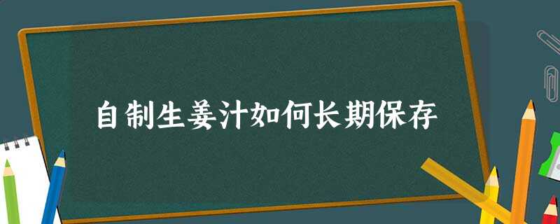 自制生姜汁如何长期保存 自制生姜汁如何长期保存